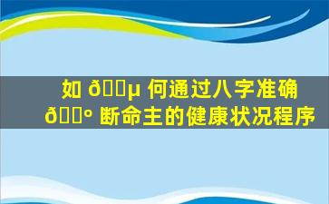 如 🐵 何通过八字准确 🌺 断命主的健康状况程序